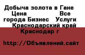 Добыча золота в Гане › Цена ­ 1 000 000 - Все города Бизнес » Услуги   . Краснодарский край,Краснодар г.